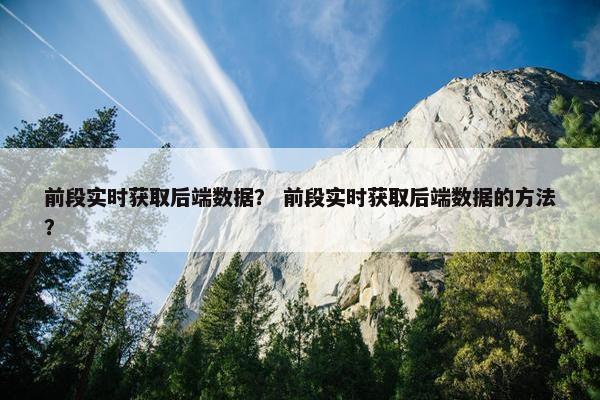 前段实时获取后端数据？ 前段实时获取后端数据的方法？