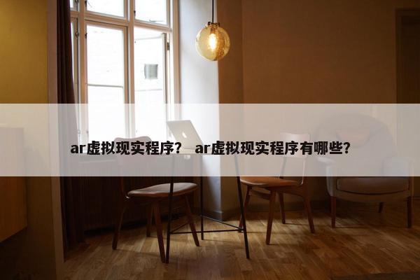ar虚拟现实程序？ ar虚拟现实程序有哪些？
