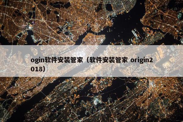 ogin软件安装管家（软件安装管家 origin2018）