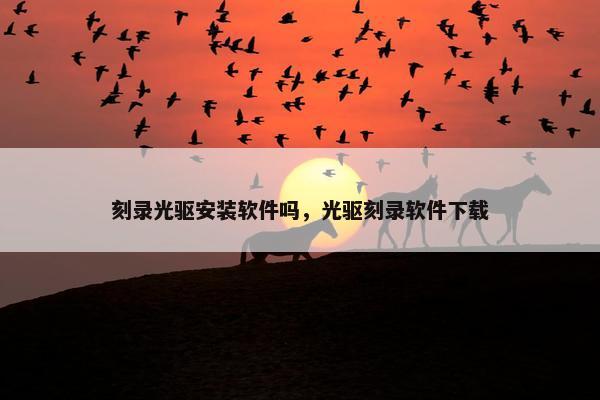 刻录光驱安装软件吗，光驱刻录软件下载