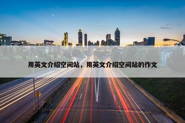 用英文介绍空间站，用英文介绍空间站的作文