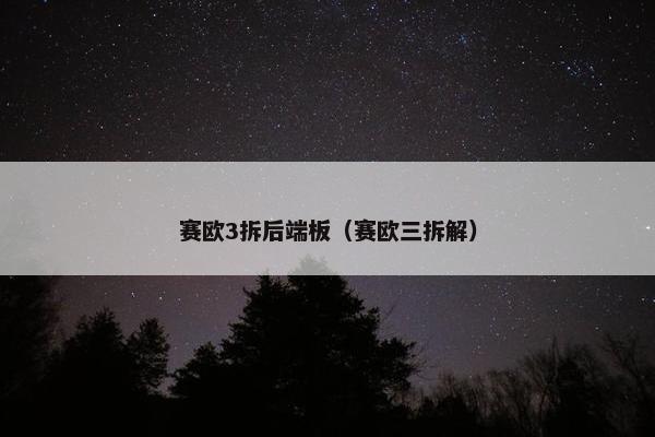 赛欧3拆后端板（赛欧三拆解）