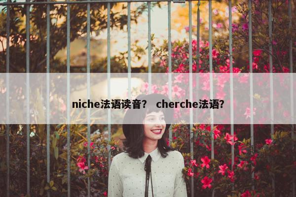 niche法语读音？ cherche法语？
