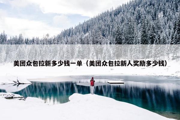 美团众包拉新多少钱一单（美团众包拉新人奖励多少钱）