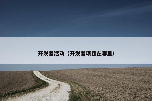 开发者活动（开发者项目在哪里）