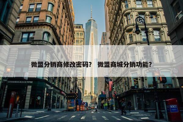 微盟分销商修改密码？ 微盟商城分销功能？
