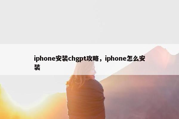 iphone安装chgpt攻略，iphone怎么安装
