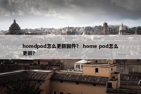 homdpod怎么更新固件？ home pod怎么更新？