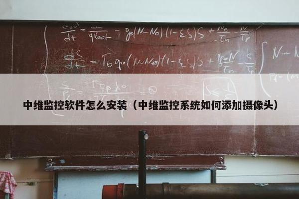 中维监控软件怎么安装（中维监控系统如何添加摄像头）