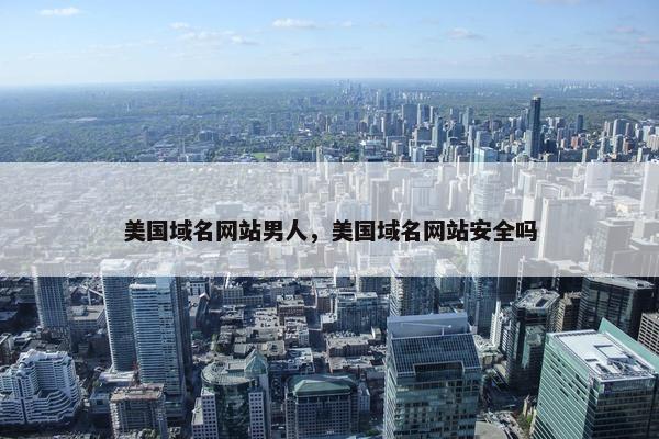 美国域名网站男人，美国域名网站安全吗