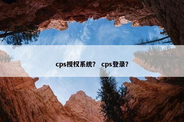 cps授权系统？ cps登录？