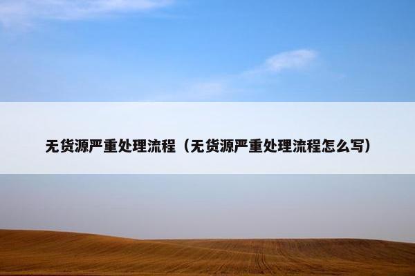 无货源严重处理流程（无货源严重处理流程怎么写）
