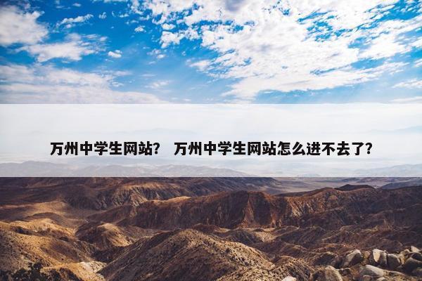 万州中学生网站？ 万州中学生网站怎么进不去了？