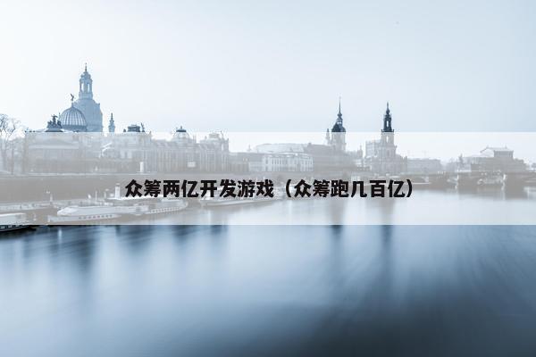 众筹两亿开发游戏（众筹跑几百亿）