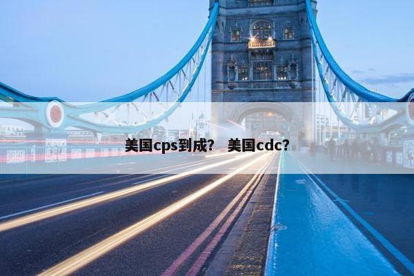 美国cps到成？ 美国cdc？