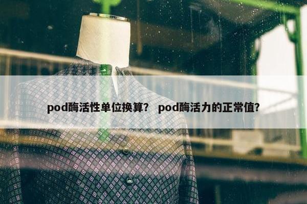pod酶活性单位换算？ pod酶活力的正常值？