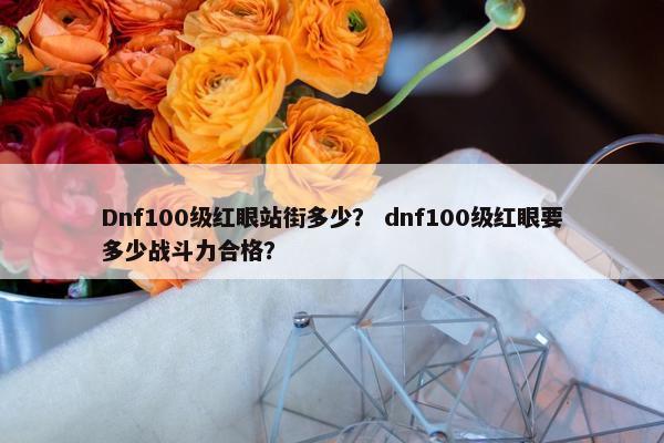 Dnf100级红眼站街多少？ dnf100级红眼要多少战斗力合格？