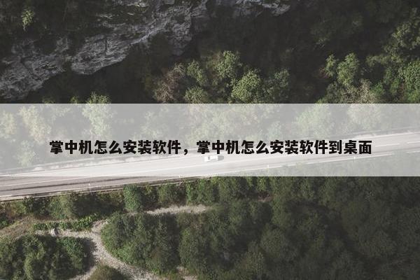 掌中机怎么安装软件，掌中机怎么安装软件到桌面