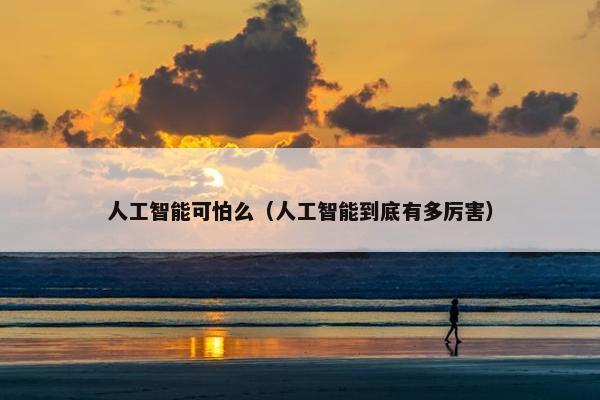 人工智能可怕么（人工智能到底有多厉害）