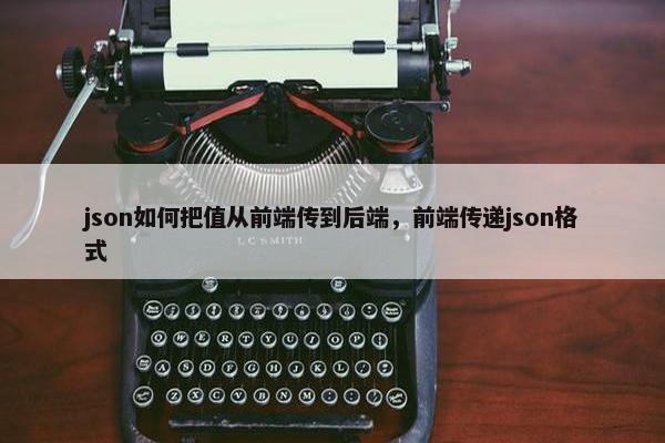 json如何把值从前端传到后端，前端传递json格式