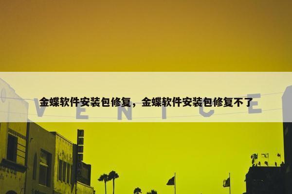 金蝶软件安装包修复，金蝶软件安装包修复不了