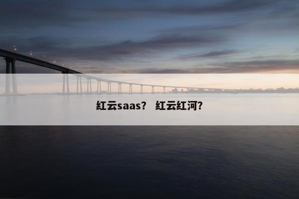 红云saas？ 红云红河？