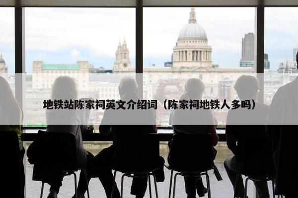 地铁站陈家祠英文介绍词（陈家祠地铁人多吗）