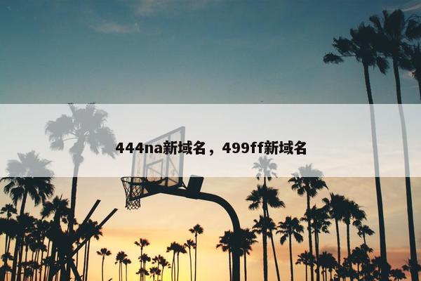 444na新域名，499ff新域名