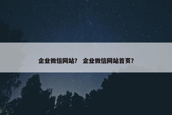企业微信网站？ 企业微信网站首页？