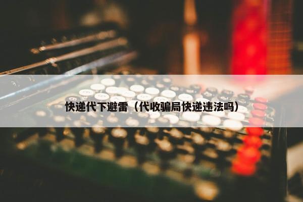 快递代下避雷（代收骗局快递违法吗）