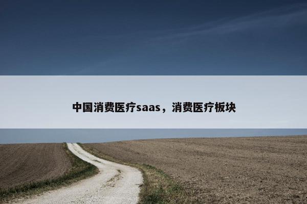 中国消费医疗saas，消费医疗板块