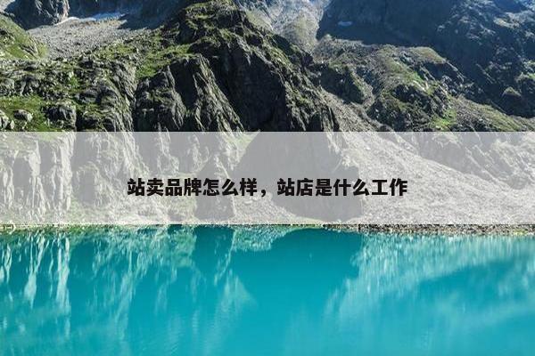 站卖品牌怎么样，站店是什么工作