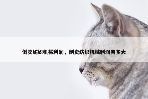 倒卖纺织机械利润，倒卖纺织机械利润有多大