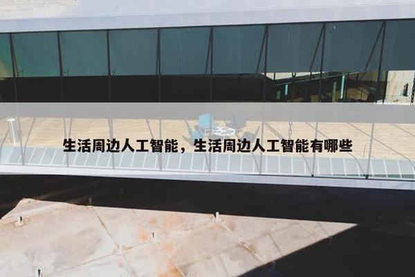 生活周边人工智能，生活周边人工智能有哪些