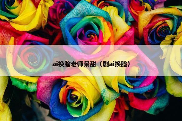 ai换脸老师景甜（剧ai换脸）