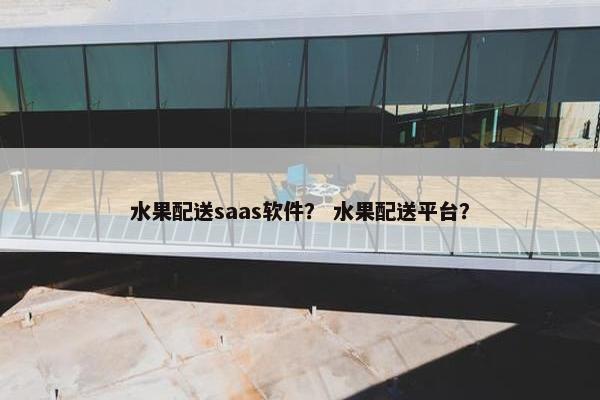 水果配送saas软件？ 水果配送平台？