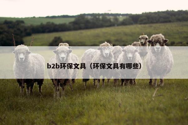 b2b环保文具（环保文具有哪些）