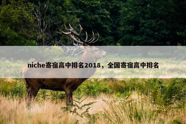 niche寄宿高中排名2018，全国寄宿高中排名