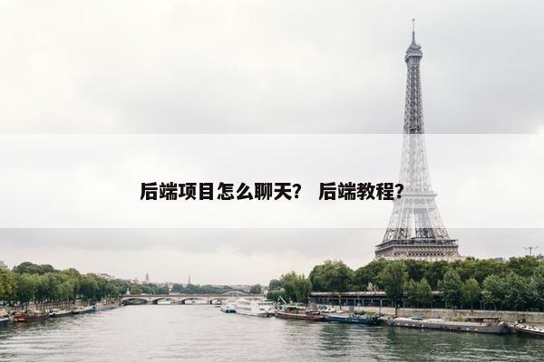 后端项目怎么聊天？ 后端教程？