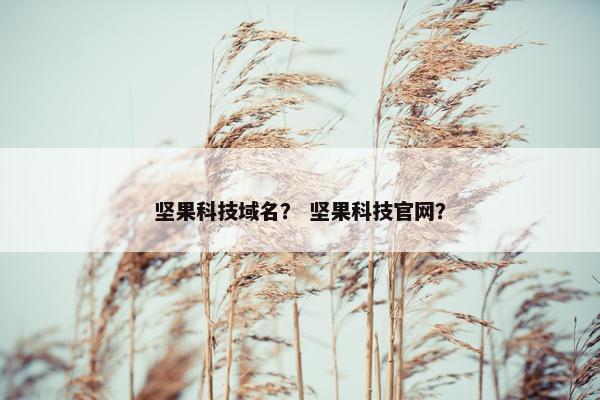 坚果科技域名？ 坚果科技官网？
