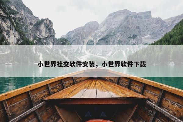 小世界社交软件安装，小世界软件下载