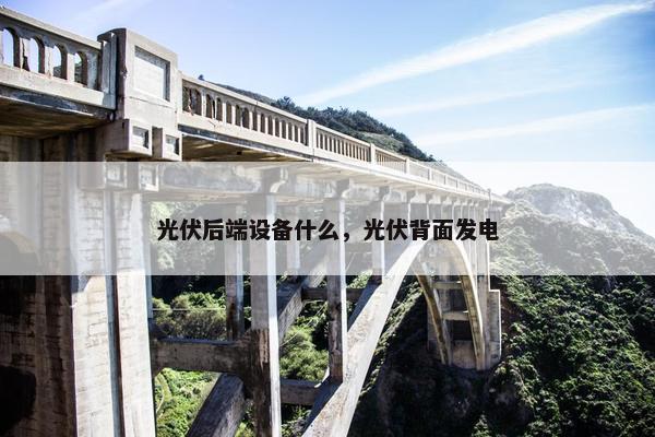 光伏后端设备什么，光伏背面发电