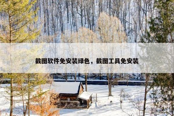 截图软件免安装绿色，截图工具免安装