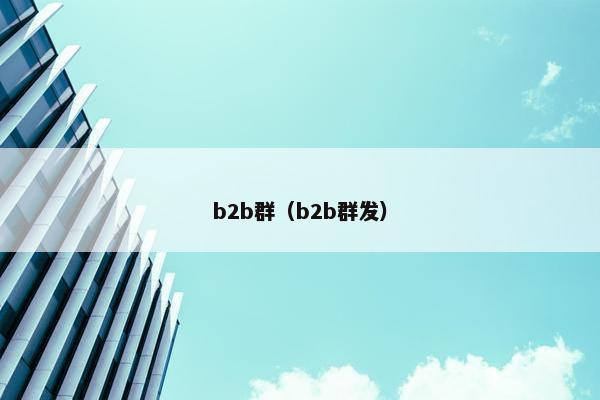 b2b群（b2b群发）
