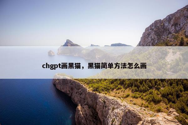 chgpt画黑猫，黑猫简单方法怎么画