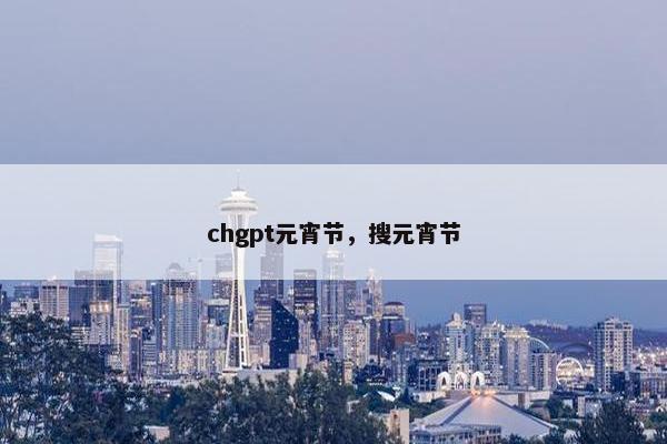 chgpt元宵节，搜元宵节