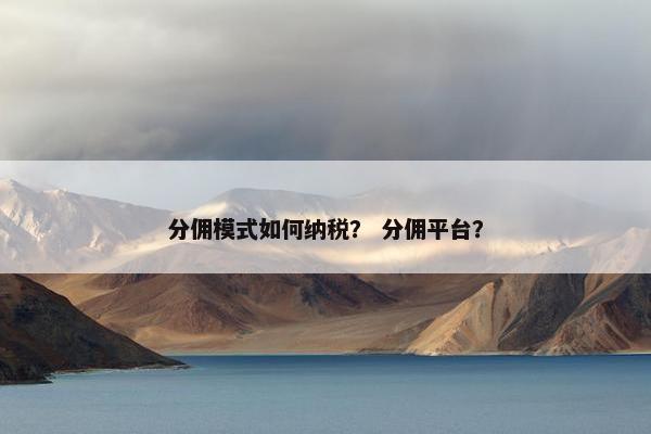 分佣模式如何纳税？ 分佣平台？