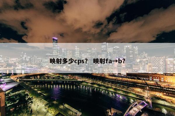 映射多少cps？ 映射fa→b？