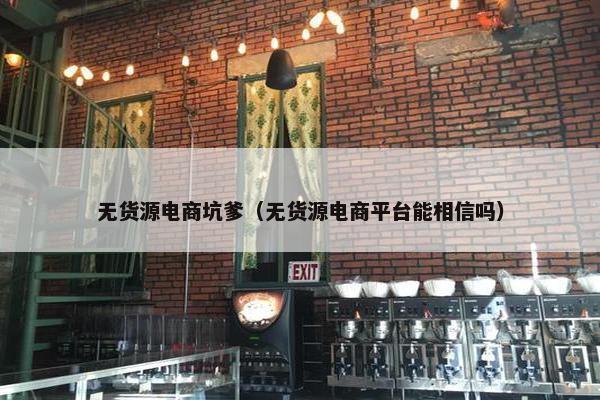 无货源电商坑爹（无货源电商平台能相信吗）
