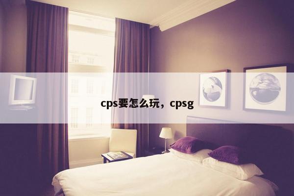 cps要怎么玩，cpsg